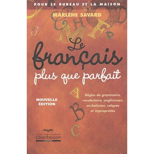 Le Français Plus Que Parfait Pour Le Bureau Et La Maison - Règles De Grammaire, Vocabulaire, Anglicismes, Archaïsmes, Calques Et Impropriétés