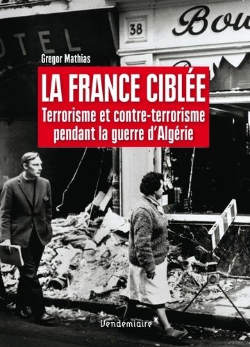 La France Ciblée - Terrorisme Et Contre-Terrorisme Pendant La Guerre D'algérie