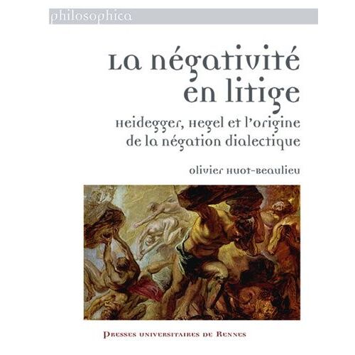 La Négativité En Litige - Heidegger, Hegel Et L'origine De La Négation Dialectique