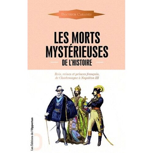 Les Morts Mystérieuses De L'histoire - Rois, Reines Et Princes Français, De Charlemagne À Napoléon Iii