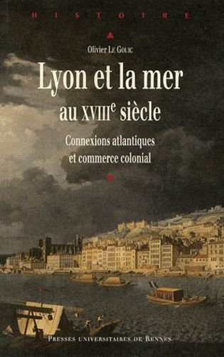 Lyon Et La Mer Au Xviiie Siècle - Connexions Atlantiques Et Commerce Colonial