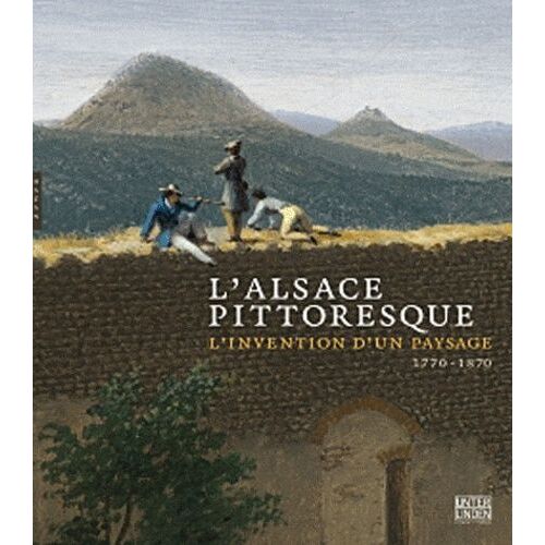 L'alsace Pittoresque - L'invention D'un Paysage 1770 - 1870