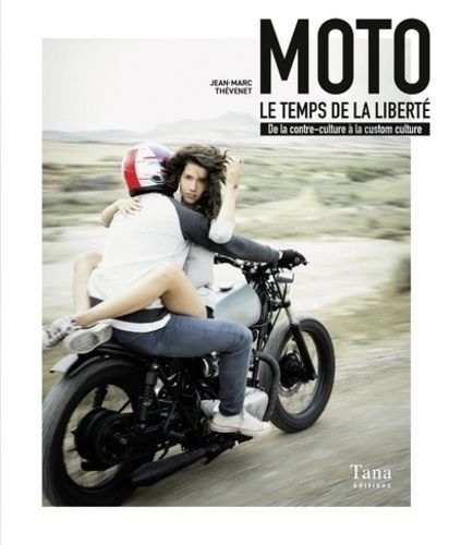 Moto, Le Temps De La Liberté - De La Contre-Culture À La Custom Culture