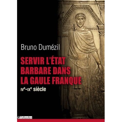 Servir L'état Barbare Dans La Gaule Franque - Du Fonctionnariat Antique À La Noblesse Médiévale (Iv Au Ixe Siècle)