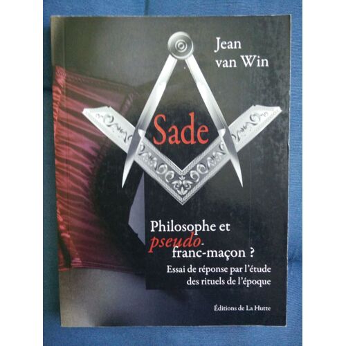 Sade, Philosophe Et Pseudo Franc-Maçon ? - Essai De Réponse Par L'étude Des Rituels De L'époque