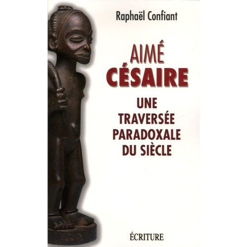 Aimé Césaire - Une Traversée Paradoxale Du Siècle