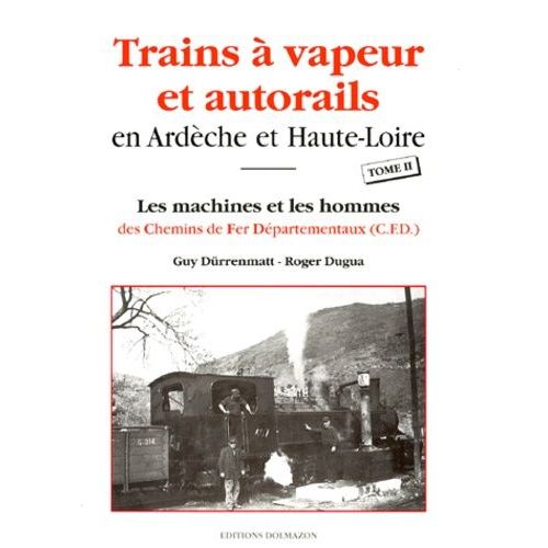Trains À Vapeur Et Autorails En Ardèche Et Haute-Loire - Tome 2, Les Machines Et Les Hommes Des Chemins De Fer Départementaux (Cfd)