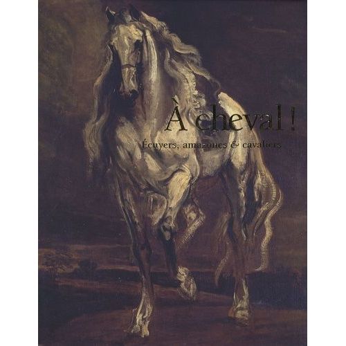 A Cheval ! - Ecuyers, Amazones & Cavaliers Du Xive Au Xxie Siècle