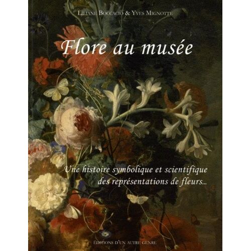 Flore Au Musée - Une Histoire Symbolique Et Scientifique Des Représentations De Fleurs À Travers Les Collections Du Musée Des Beaux Arts De Dijon