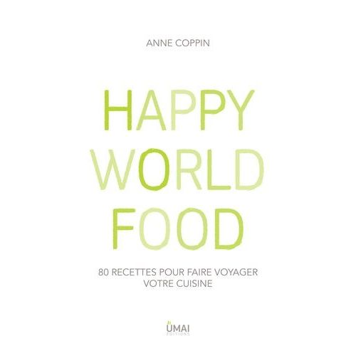 Happy World Food - 80 Recettes Pour Faire Voyager Votre Cuisine