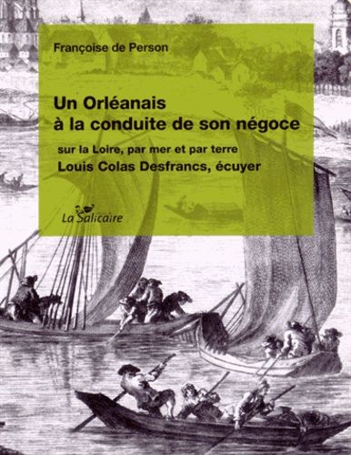 Un Orléanais À La Poursuite De Son Négoce Sur La Loire, Par Mer Et Par Terre - Louis Colas Desfrancs, Écuyer