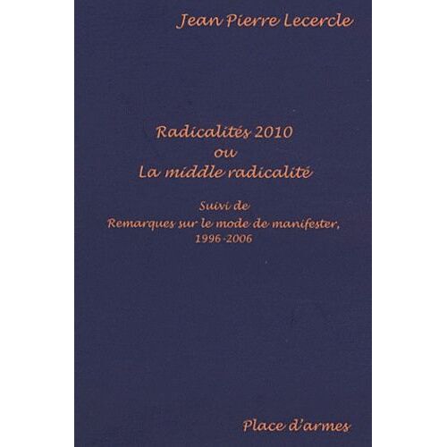 Radicalités 2010 Ou La Middle Radicalité - Suivi De Remarques Sur Le Mode De Manifester, 1996-2006