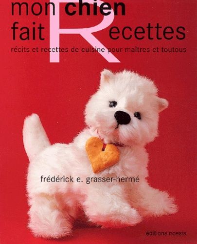 Mon Chien Fait Recettes - Récits Et Recettes De Cuisine Pour Maîtres Et Toutous
