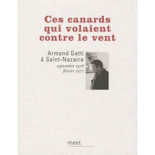 Ces Canards Qui Volaient Contre Le Vent - Armand Gatti À Saint-Nazaire, Septembre 1976 - Février 1977