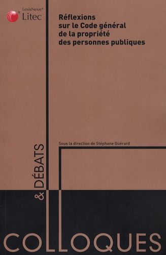 Réflexions Sur Le Code Général De La Propriété Des Personnes Publiques - Actes Du Colloque, Université De Lille Ii 29 Novembre 2006