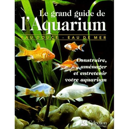 Le Grand Guide De L'aquarium - Construire, Amenager Et Entretenir Votre Aquarium