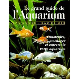 Le Grand Guide De L'aquarium - Construire, Amenager Et Entretenir Votre Aquarium