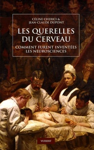 Les Querelles Du Cerveau - Comment Furent Inventées Les Neurosciences