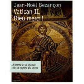 Vatican Ii, Dieu Merci ! - L'homme Et Le Monde Sous Le Regard Du Christ