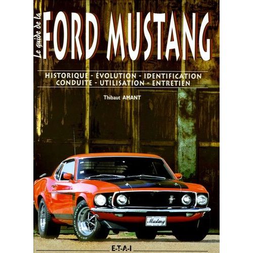 Le Guide De La Ford Mustang - Historique-Evolution-Identification-Conduite-Utilisation-Entretien