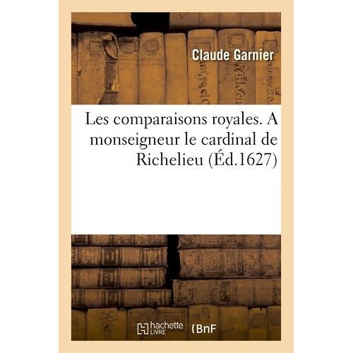 Les Comparaisons Royales - A Monseigneur Le Cardinal De Richelieu