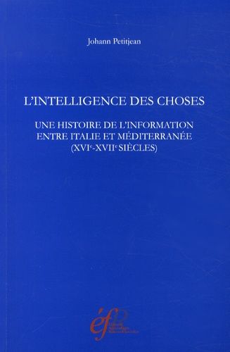 L'intelligence Des Choses - Une Histoire De L'information Entre Italie Et Méditerranée (Xvie-Xviie Siècles)