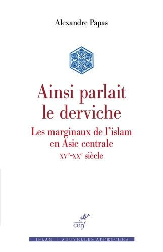 Ainsi Parlait Le Derviche - Les Marginaux De L'islam En Asie Centrale (Xve-Xxe Siècle)