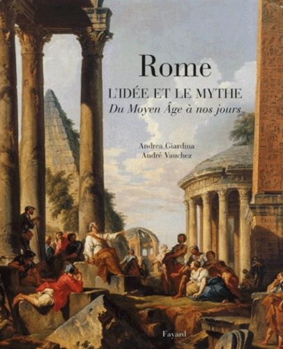 Rome - L'idée Et Le Mythe, Du Moyen-Âge À Nos Jours