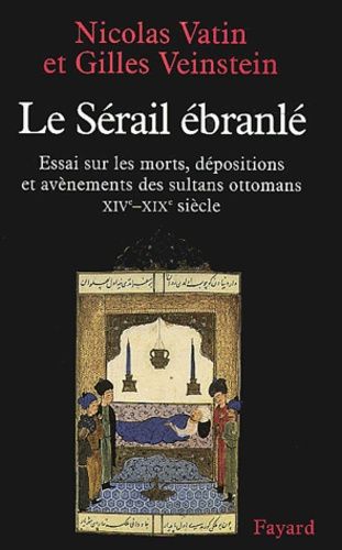 Le Sérail Ébranlé - Essai Sur Les Morts, Dépositions Et Avènements Des Sultans Ottomans, Xive-Xixe Siècle
