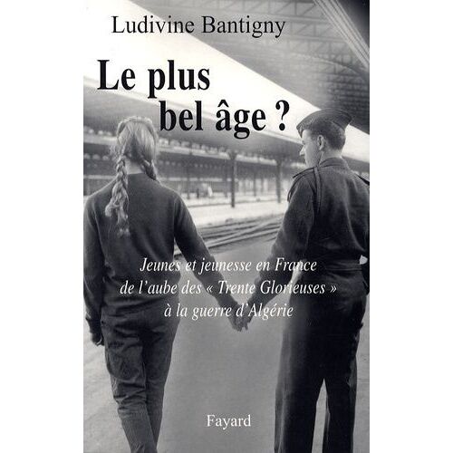Le Plus Bel Âge ? - Jeunes Et Jeunesse En France De L'aube Des "Trente Glorieuses" À La Guerre D'algérie