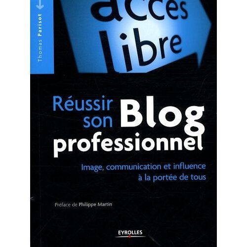Réussir Son Blog Professionnel - Image, Communication Et Influence À La Portée De Tous