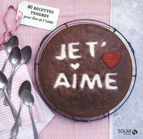 Je T'aime - 60 Recettes Tendres Pour Dire Je T'aime - Avec Un Moule En Relief