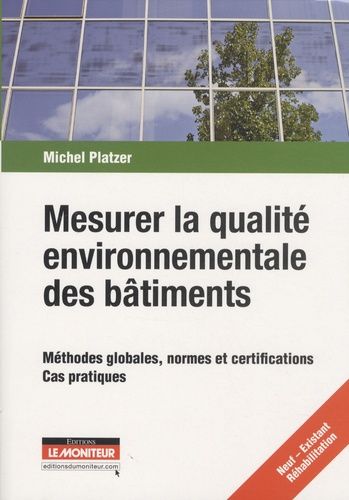 Mesurer La Qualité Environnementale Des Bâtiments - Méthodes Globales, Normes Et Certifications, Cas Pratiques