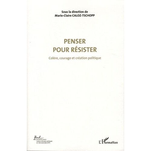Colère, Courage Et Création Politique - Volume 4, Penser Pour Résister