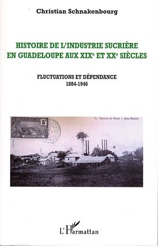 Histoire De L'industrie Sucrière En Guadeloupe Aux Xixe Et Xxe Siècles - Tome 3, Fluctuations Et Dépendance, 1884-1946