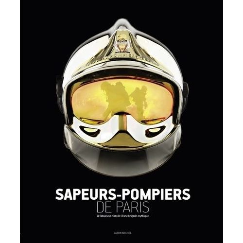 Sapeurs-Pompiers De Paris - La Fabuleuse Histoire D'une Brigade Mythique