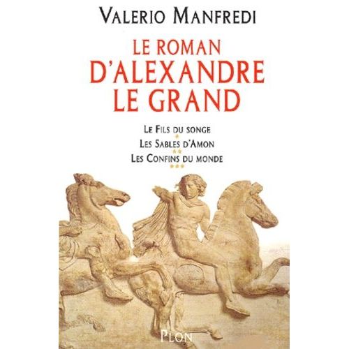 Le Roman D'alexandre Le Grand : Le Fils Du Songe - Les Sables D'ammon - Les Confins Du Monde