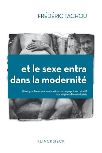 Et Le Sexe Entra Dans La Modernité - Photographie "Obscène" Et Cinéma Pornographique Primitif, Aux Origines D'une Industrie