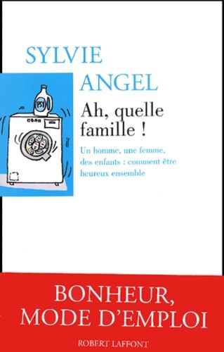 Ah, Quelle Famille ! Un Homme, Une Femme, Des Enfants : Comment Etre Heureux Ensemble