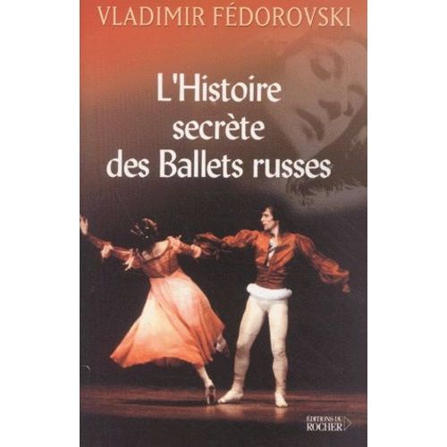 L'histoire Secrète Des Ballets Russes - De Diaghilev À Picasso, De Cocteau À Stravinsky Et Noureev