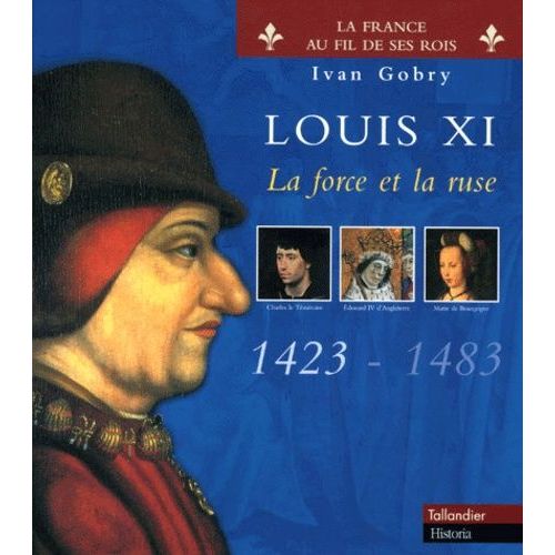 Louis Xi - La Force Et La Ruse, 1423-1483