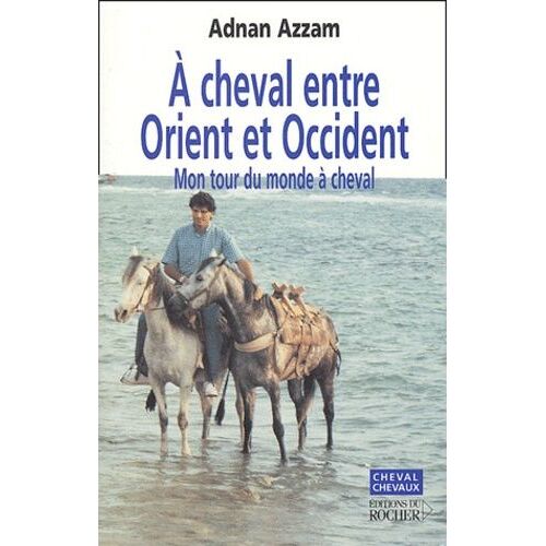 A Cheval Entre Orient Et Occident - Mon Tour Du Monde À Cheval