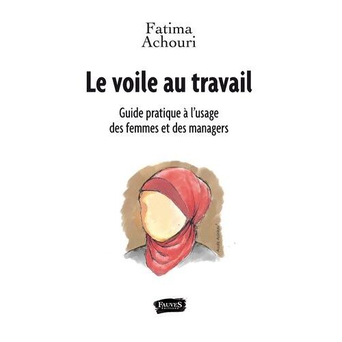 Le Voile Au Travail - Guide Pratique À L'usage Des Femmes Et Des Managers