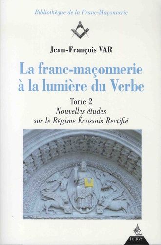La Franc-Maçonnerie À La Lumière Du Verbe - Tome 2, Nouvelles Études Sur Le Régime Ecossais Rectifié