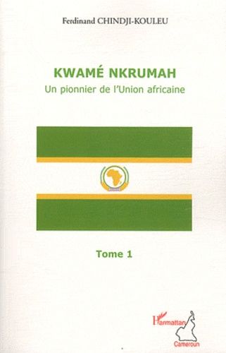 Kwamé Nkrumah, Un Pionnier De L'union Africaine - Tome 1