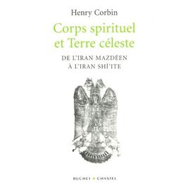 Corps Spirituel Et Terre Céleste - De L'iran Mazdéen À L'iran Shî'ite
