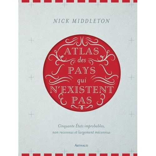 Atlas Des Pays Qui N'existent Pas - Cinquante Etats Improbables, Non Reconnus Et Largement Méconnus