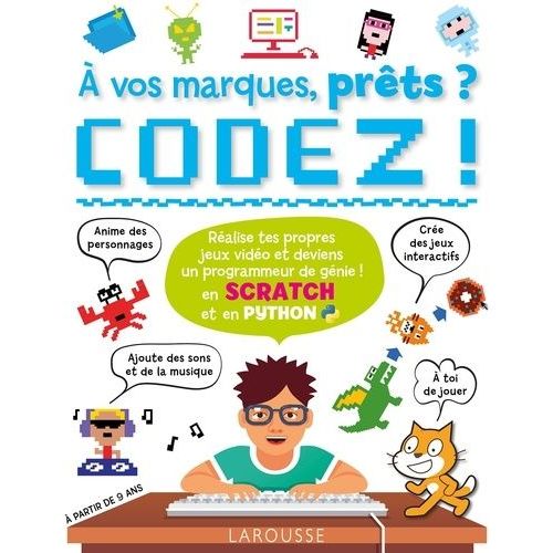 A Vos Marques, Prêts ? Codez ! - En Scratch Et En Python - Réalise Tes Propres Jeux Vidéo Et Deviens Un Programmateur De Génie !