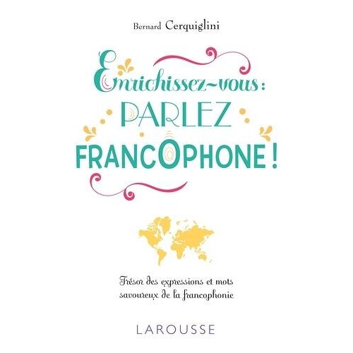 Enrichissez-Vous : Parlez Francophone ! - Trésor Des Expressions Et Mots Savoureux De La Francophonie