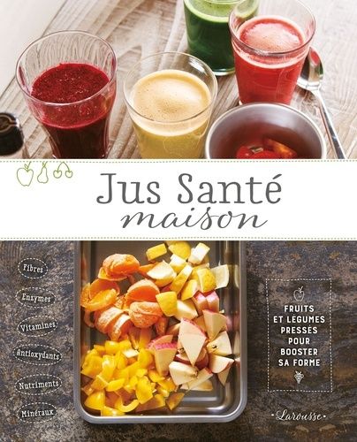 Jus Santé Maison - Fruits Et Légumes Pressés Pour Booster Sa Forme